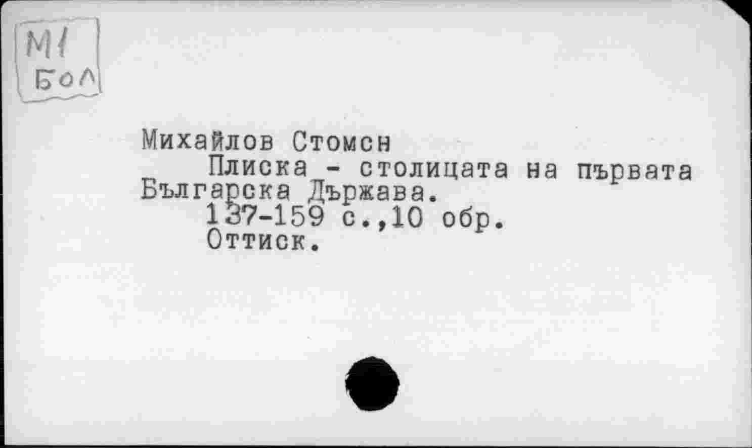 ﻿Михайлов Стомсн
Плиска - столицата на първата Българска Държава.
137-159 с.,10 обр.
Оттиск.